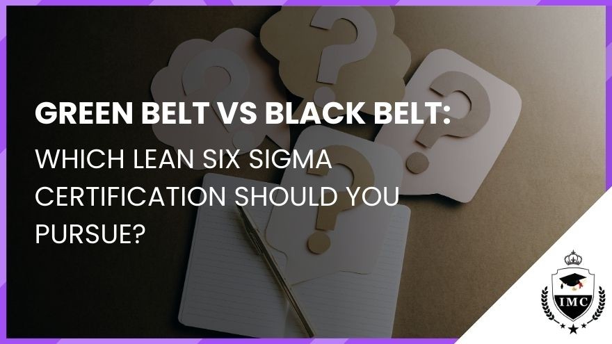 Green Belt vs Black Belt: Which Lean Six Sigma Certification Should You Pursue?